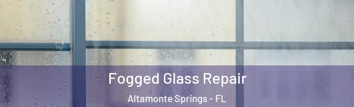 Fogged Glass Repair Altamonte Springs - FL